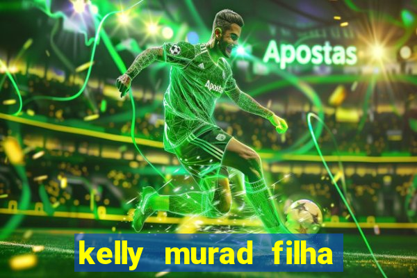 kelly murad filha de beto carrero